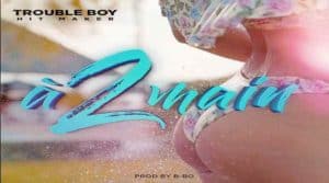 A 2 MAIN Trouble Boy Hitmaker, dance hall 2018